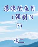 落魄的鱼目（强制 NP）小说推荐