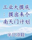 工业大摸底：摸出来个南天门计划最新章节
