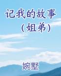 记我的故事（姐弟）排行榜完结版