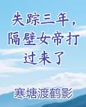 失踪三年，隔壁女帝打过来了